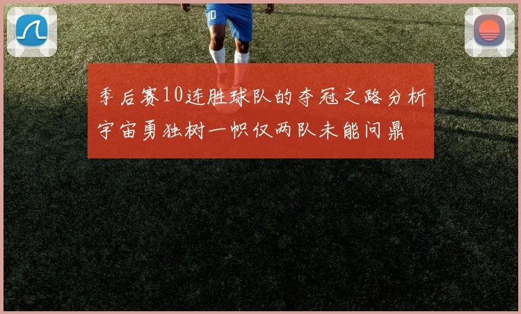 季后赛10连胜球队的夺冠之路分析宇宙勇独树一帜仅两队未能问鼎