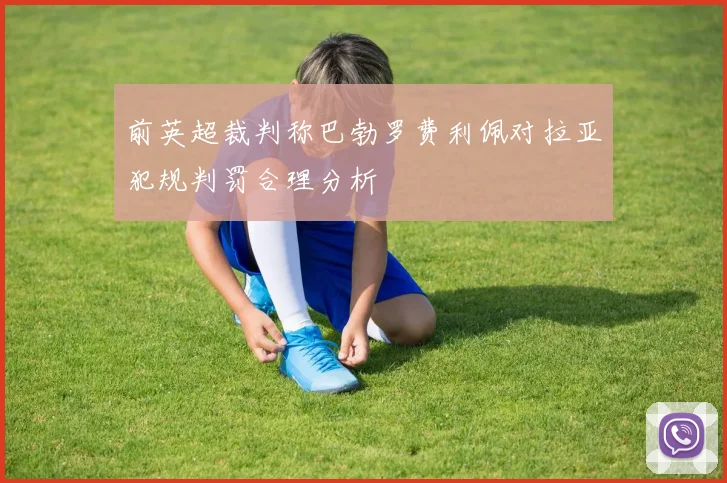 前英超裁判称巴勃罗费利佩对拉亚犯规判罚合理分析