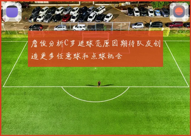 詹俊分析C罗进球荒原因期待队友创造更多任意球和点球机会