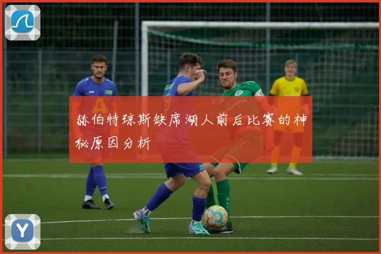 赫伯特琼斯缺席湖人前后比赛的神秘原因分析