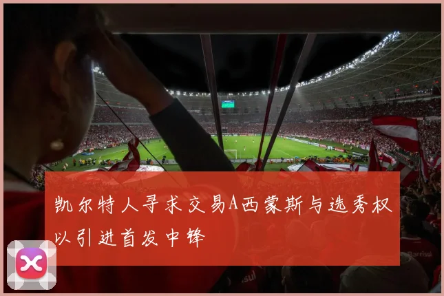凯尔特人寻求交易A西蒙斯与选秀权以引进首发中锋