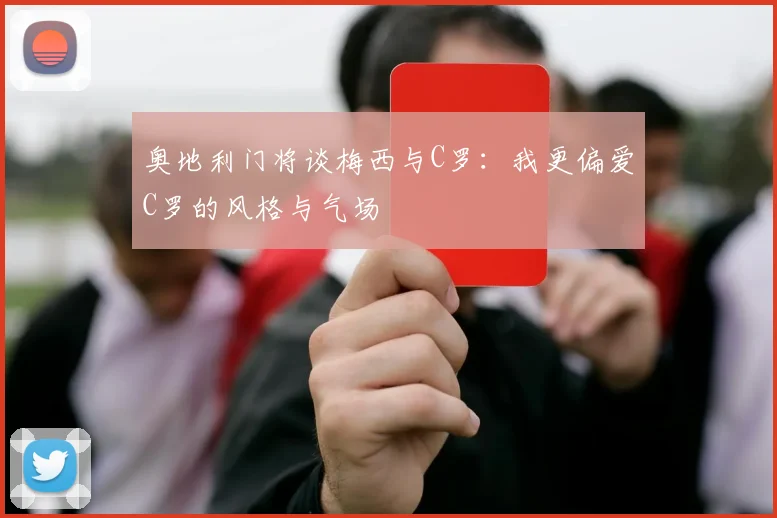 奥地利门将谈梅西与C罗：我更偏爱C罗的风格与气场
