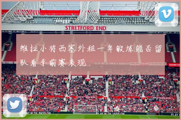 维拉小将西塞外租一年锻炼能否留队看季前赛表现