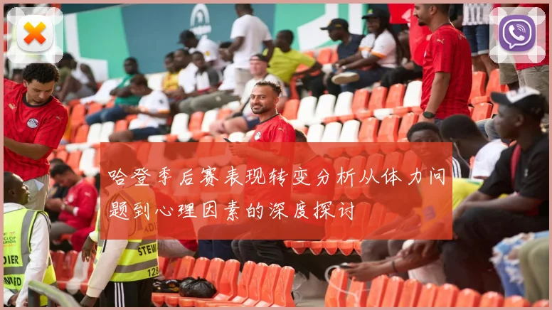 哈登季后赛表现转变分析从体力问题到心理因素的深度探讨