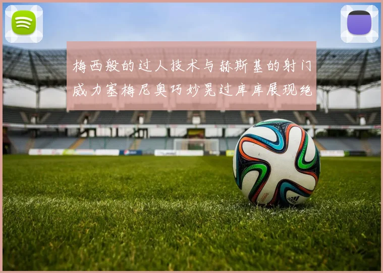 梅西般的过人技术与赫斯基的射门威力塞梅尼奥巧妙晃过库库展现绝佳脚法
