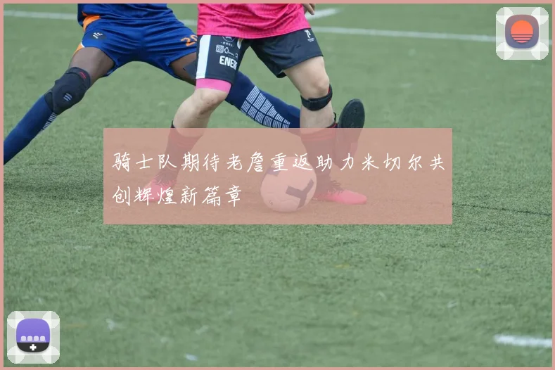 骑士队期待老詹重返助力米切尔共创辉煌新篇章