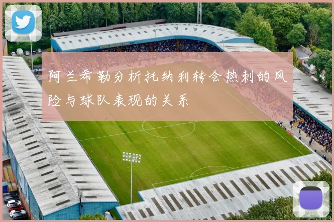 阿兰希勒分析托纳利转会热刺的风险与球队表现的关系