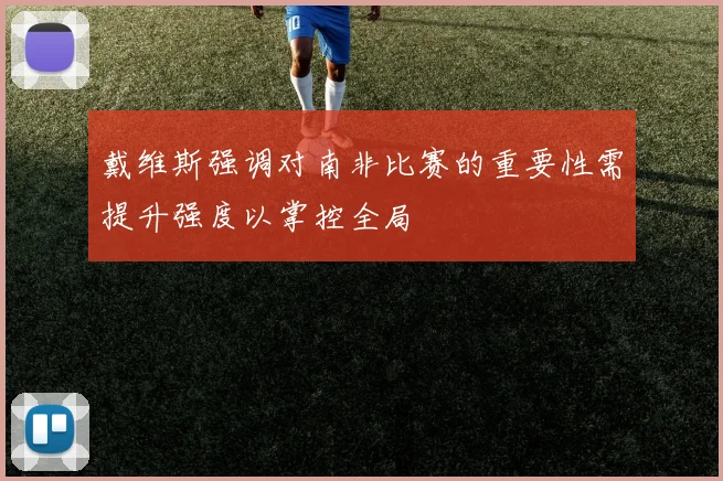 戴维斯强调对南非比赛的重要性需提升强度以掌控全局