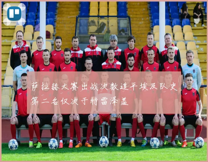 萨拉赫大赛出战次数追平埃及队史第二名仅次于特雷泽盖
