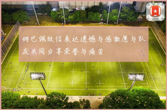 姆巴佩致信表达遗憾与感激愿与队友共同分享荣誉与痛苦