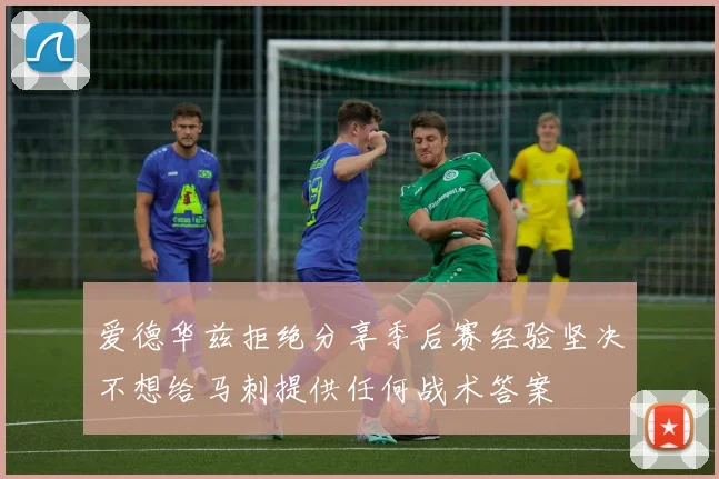 爱德华兹拒绝分享季后赛经验坚决不想给马刺提供任何战术答案