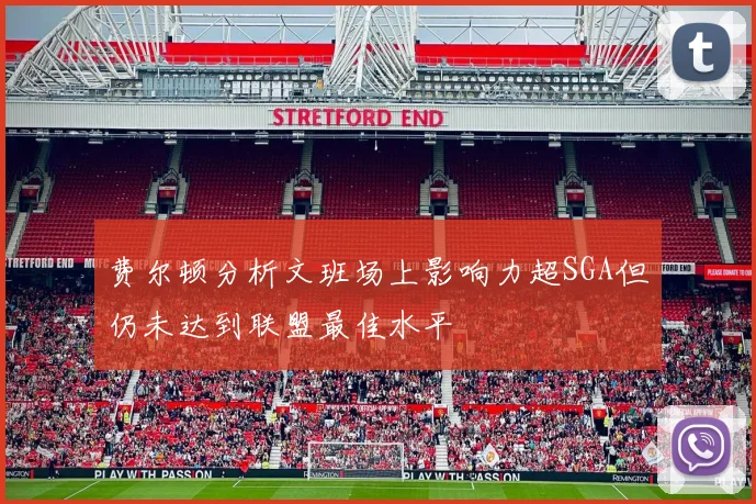 费尔顿分析文班场上影响力超SGA但仍未达到联盟最佳水平