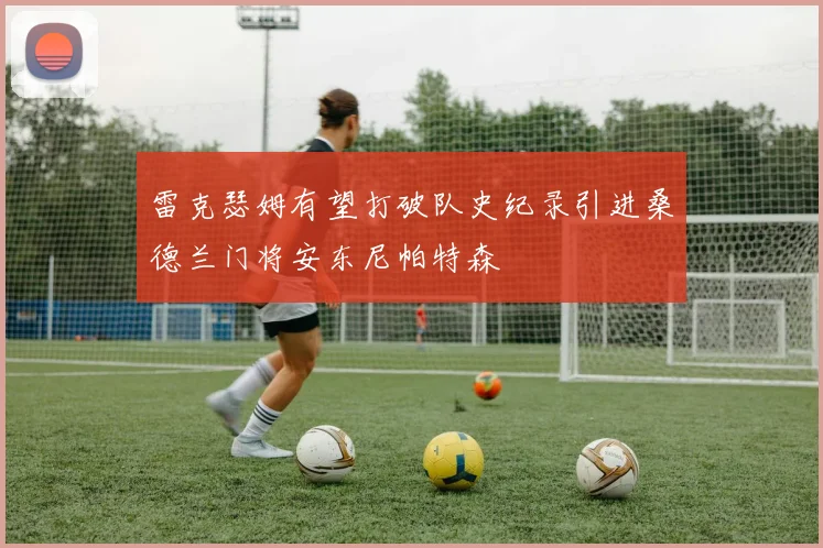 雷克瑟姆有望打破队史纪录引进桑德兰门将安东尼帕特森