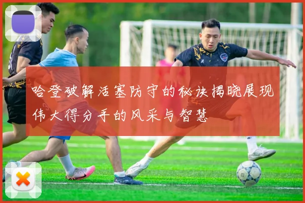 哈登破解活塞防守的秘诀揭晓展现伟大得分手的风采与智慧