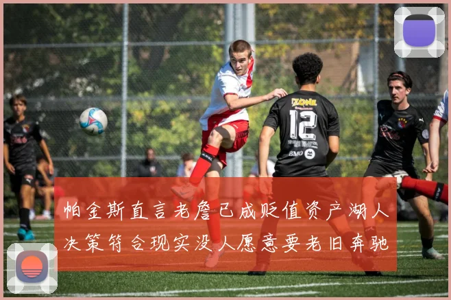 帕金斯直言老詹已成贬值资产湖人决策符合现实没人愿意要老旧奔驰