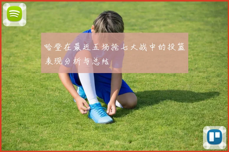 哈登在最近五场抢七大战中的投篮表现分析与总结