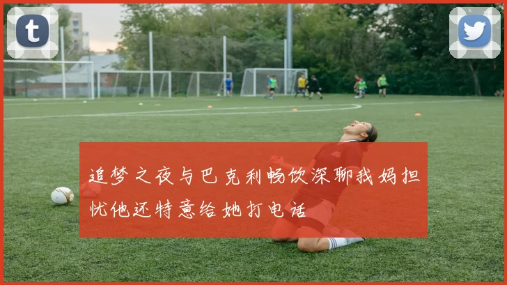 追梦之夜与巴克利畅饮深聊我妈担忧他还特意给她打电话