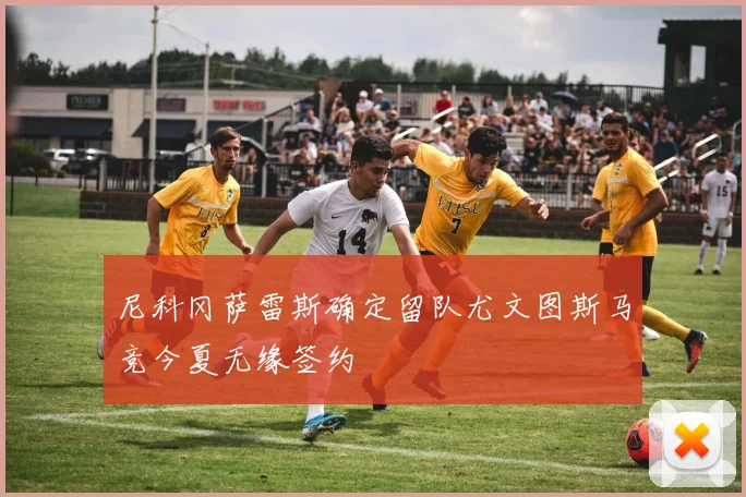尼科冈萨雷斯确定留队尤文图斯马竞今夏无缘签约